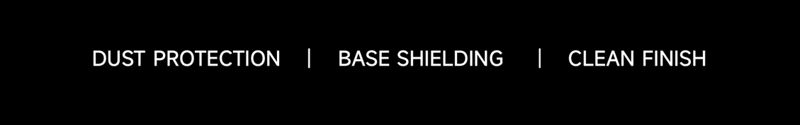 Dust protection base shielding clean finish
