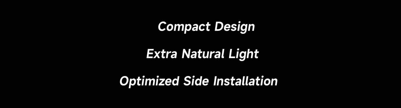 Compact design extra natural light optimized side installation